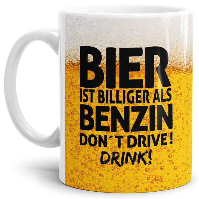Bier Tasse mit Spruch - Bier ist billiger als Benzin. Dont drive! Drink! - Wei&szlig;