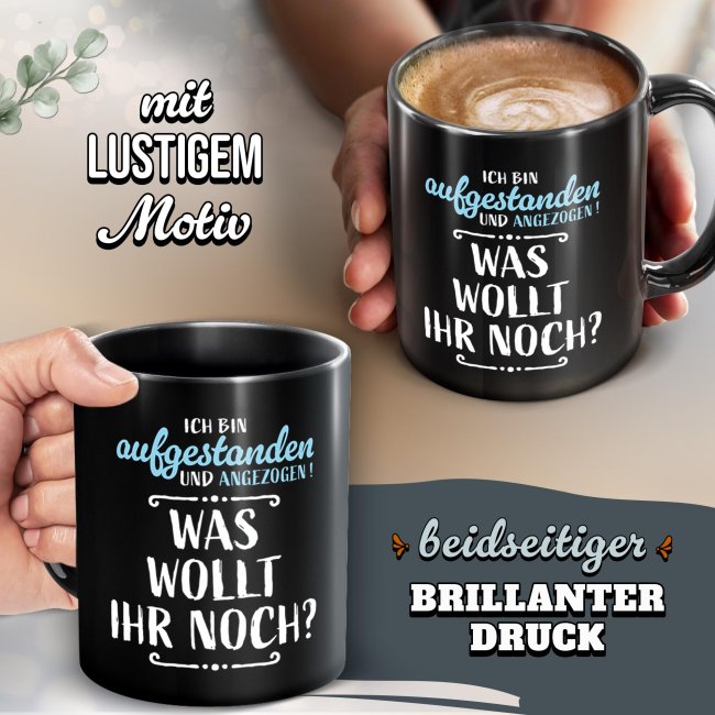 Schwarze Tasse mit Spruch - Aufgestanden und angezogen - Was wollt ihr noch?