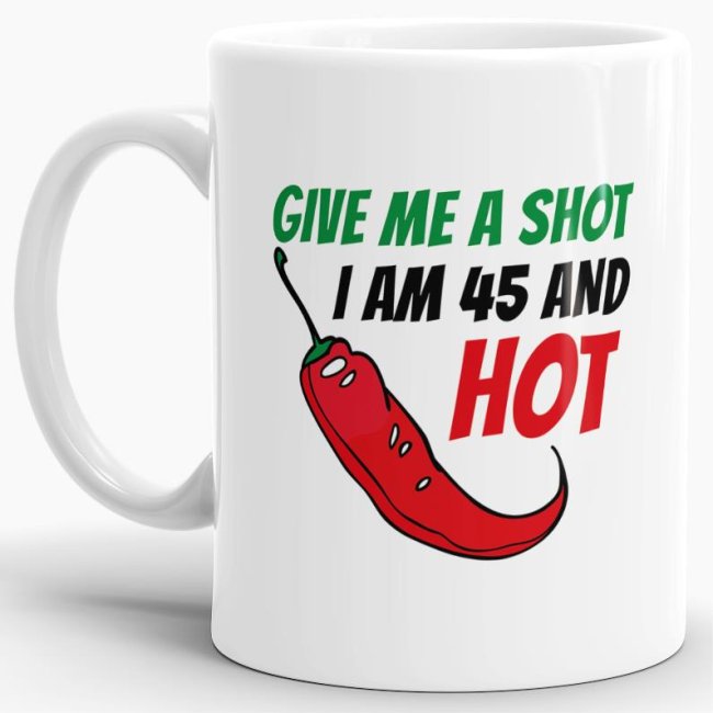 Tasse zum Geburtstag - Give me a shot I am 45 and hot - Wei&szlig;