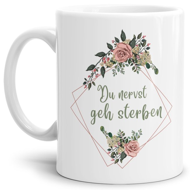 Tasse Blumen - Du nervst geh sterben - Wei&szlig;